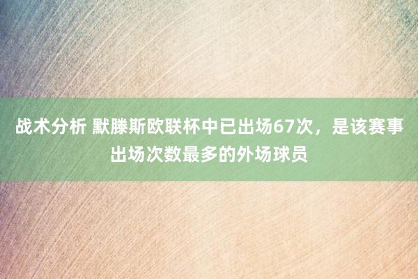 战术分析 默滕斯欧联杯中已出场67次，是该赛事出场次数最多的外场球员