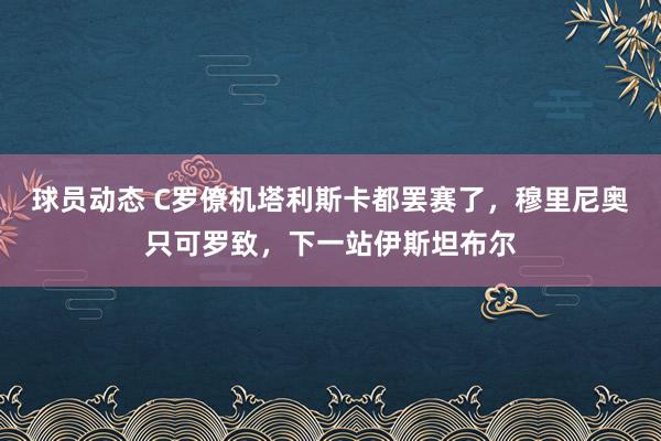 球员动态 C罗僚机塔利斯卡都罢赛了，穆里尼奥只可罗致，下一站伊斯坦布尔