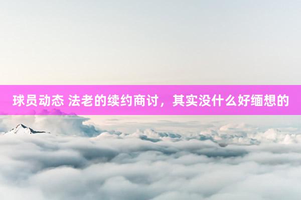 球员动态 法老的续约商讨，其实没什么好缅想的