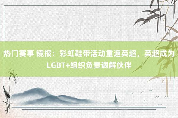 热门赛事 镜报：彩虹鞋带活动重返英超，英超成为LGBT+组织负责调解伙伴