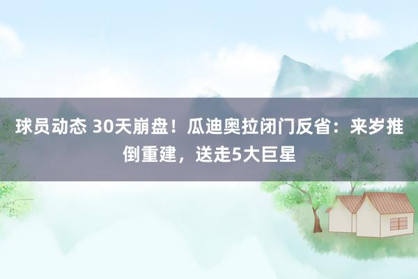 球员动态 30天崩盘！瓜迪奥拉闭门反省：来岁推倒重建，送走5大巨星