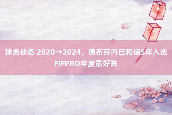 球员动态 2020→2024，德布劳内已和谐5年入选FIFPRO年度最好阵