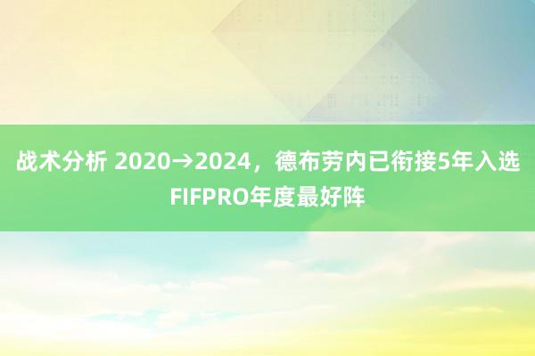 战术分析 2020→2024，德布劳内已衔接5年入选FIFPRO年度最好阵