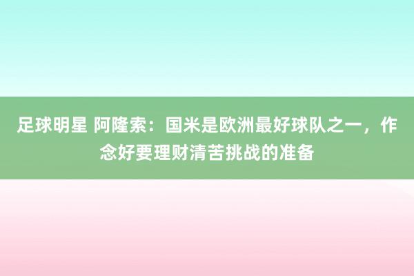 足球明星 阿隆索：国米是欧洲最好球队之一，作念好要理财清苦挑战的准备