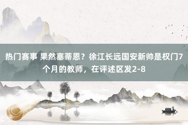 热门赛事 果然塞蒂恩？徐江长远国安新帅是权门7个月的教师，在评述区发2-8