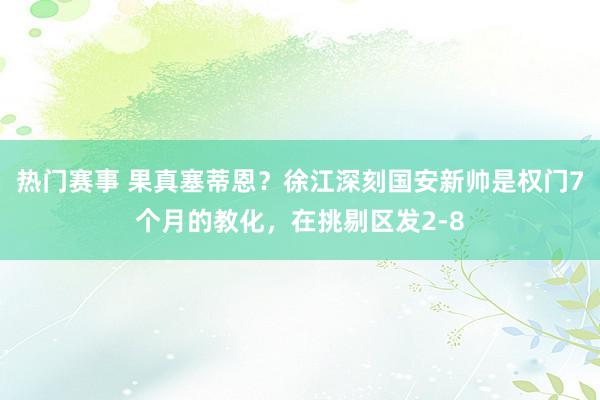 热门赛事 果真塞蒂恩？徐江深刻国安新帅是权门7个月的教化，在挑剔区发2-8