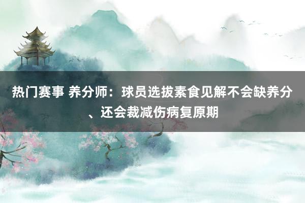 热门赛事 养分师：球员选拔素食见解不会缺养分、还会裁减伤病复原期