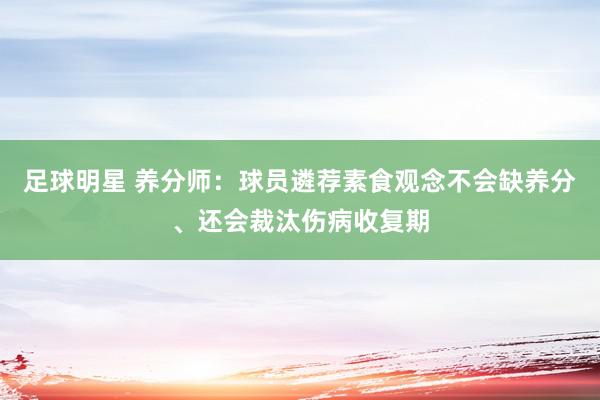 足球明星 养分师：球员遴荐素食观念不会缺养分、还会裁汰伤病收复期