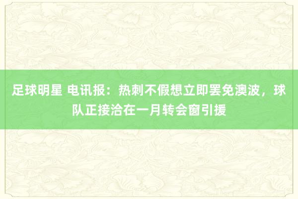 足球明星 电讯报：热刺不假想立即罢免澳波，球队正接洽在一月转会窗引援