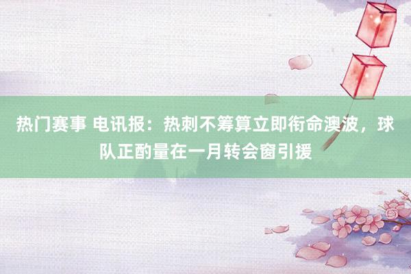 热门赛事 电讯报：热刺不筹算立即衔命澳波，球队正酌量在一月转会窗引援