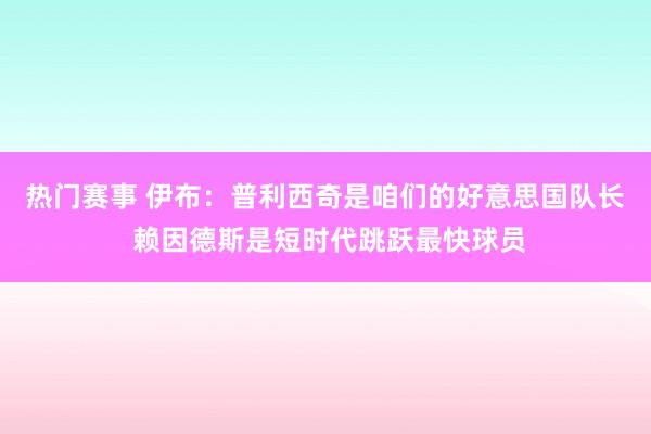 热门赛事 伊布：普利西奇是咱们的好意思国队长 赖因德斯是短时代跳跃最快球员