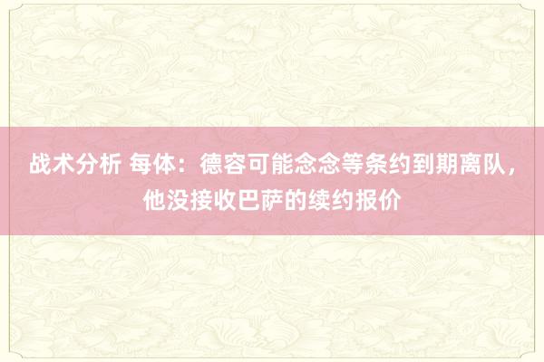 战术分析 每体：德容可能念念等条约到期离队，他没接收巴萨的续约报价