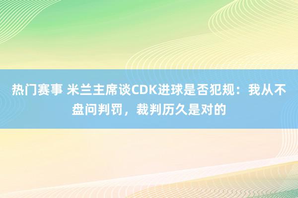 热门赛事 米兰主席谈CDK进球是否犯规：我从不盘问判罚，裁判历久是对的