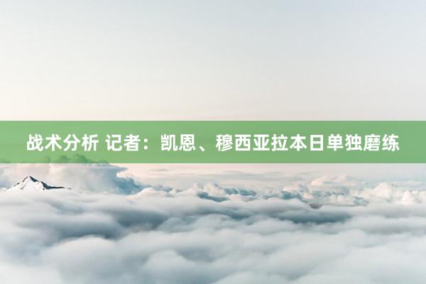 战术分析 记者：凯恩、穆西亚拉本日单独磨练