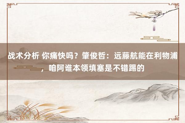 战术分析 你痛快吗？肇俊哲：远藤航能在利物浦，咱阿谁本领填塞是不错踢的