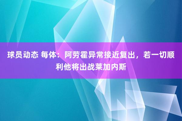 球员动态 每体：阿劳霍异常接近复出，若一切顺利他将出战莱加内斯