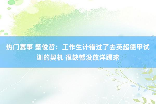 热门赛事 肇俊哲：工作生计错过了去英超德甲试训的契机 很缺憾没放洋踢球