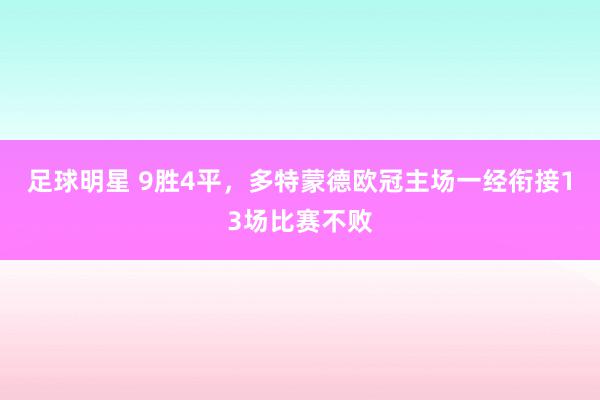 足球明星 9胜4平，多特蒙德欧冠主场一经衔接13场比赛不败