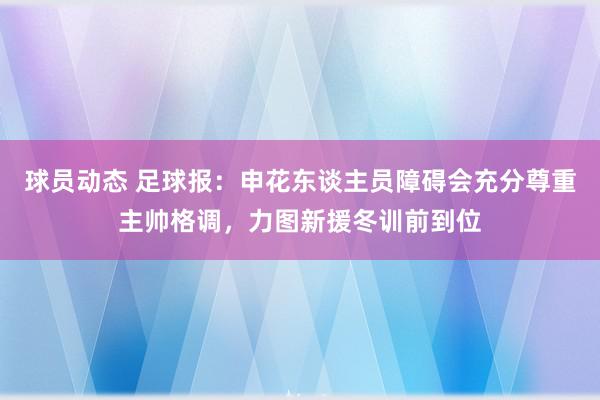 球员动态 足球报：申花东谈主员障碍会充分尊重主帅格调，力图新援冬训前到位