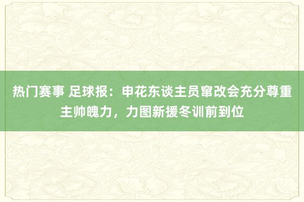 热门赛事 足球报：申花东谈主员窜改会充分尊重主帅魄力，力图新援冬训前到位