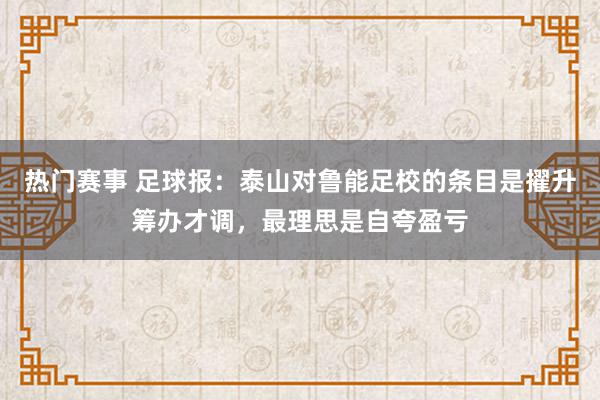 热门赛事 足球报：泰山对鲁能足校的条目是擢升筹办才调，最理思是自夸盈亏