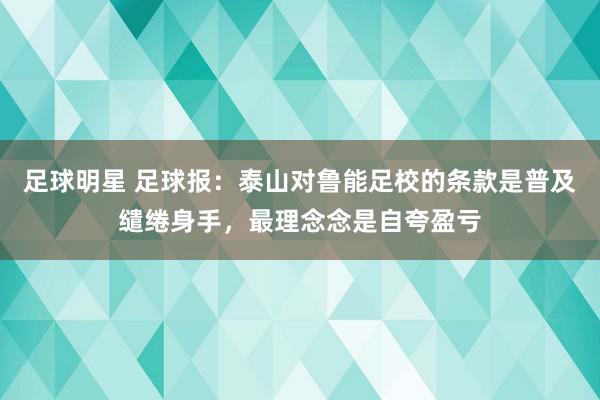 足球明星 足球报：泰山对鲁能足校的条款是普及缱绻身手，最理念念是自夸盈亏