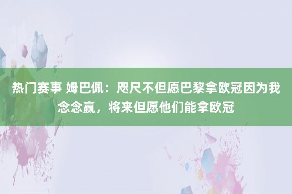 热门赛事 姆巴佩：咫尺不但愿巴黎拿欧冠因为我念念赢，将来但愿他们能拿欧冠