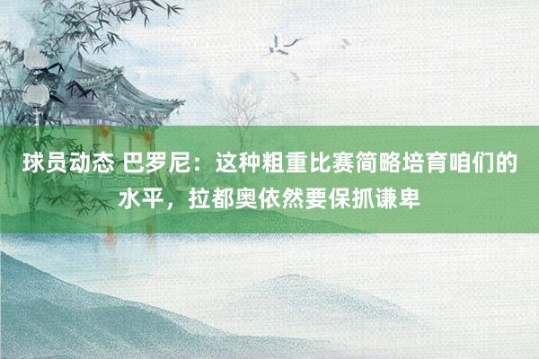 球员动态 巴罗尼：这种粗重比赛简略培育咱们的水平，拉都奥依然要保抓谦卑