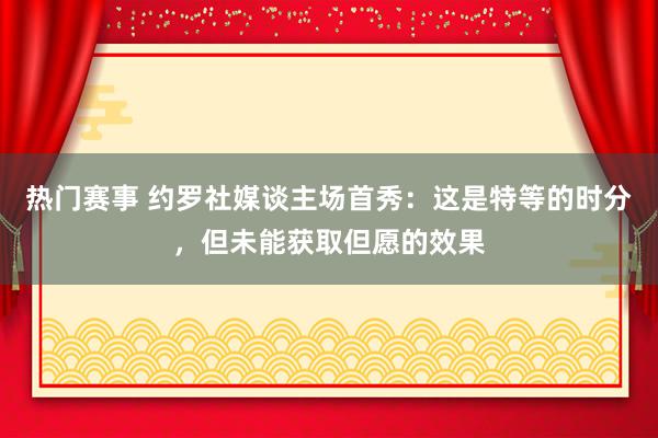 热门赛事 约罗社媒谈主场首秀：这是特等的时分，但未能获取但愿的效果