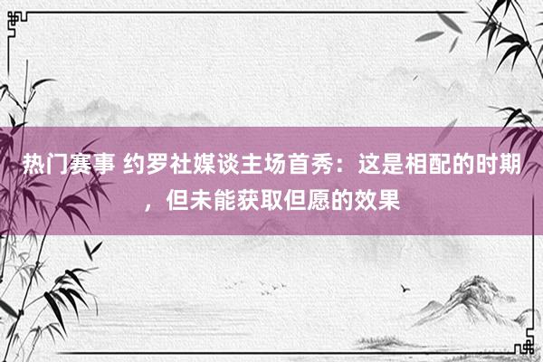 热门赛事 约罗社媒谈主场首秀：这是相配的时期，但未能获取但愿的效果