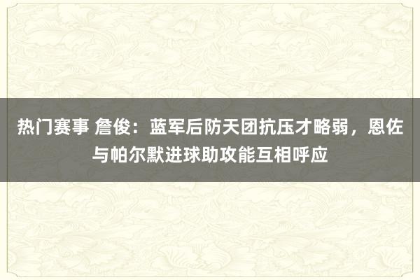 热门赛事 詹俊：蓝军后防天团抗压才略弱，恩佐与帕尔默进球助攻能互相呼应