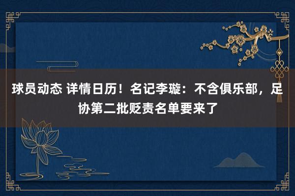 球员动态 详情日历！名记李璇：不含俱乐部，足协第二批贬责名单